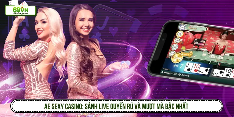AE Sexy Casino: Sảnh live quyến rũ, mượt mà bậc nhất