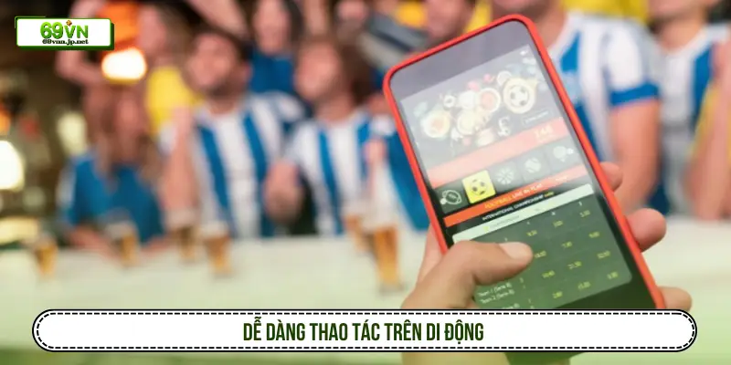 Dễ dàng thao tác trên di động