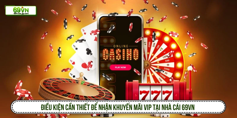 Khuyến Mãi Vip 69VN Tổng Hợp Chương Trình Đẳng Cấp Điều kiện cần thiết để nhận khuyến mãi VIP tại nhà cái 69VN