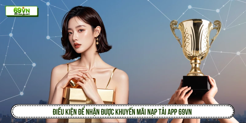 Các Chương Trình Khuyến Mãi Nạp Tải App Hot Hit Tại 69VN Điều kiện để nhận được khuyến mãi nạp tải app 69VN