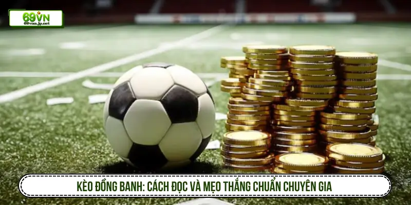 Kèo đồng banh: Cách độ và mẹo thắng chuẩn chuyên gia