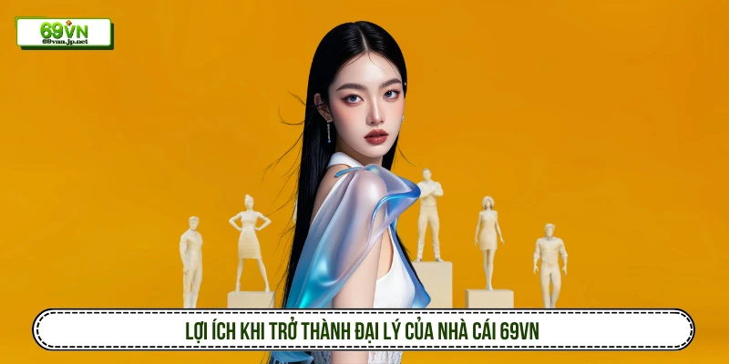 Lợi ích khi trở thành đại lý của nhà cái 69VN