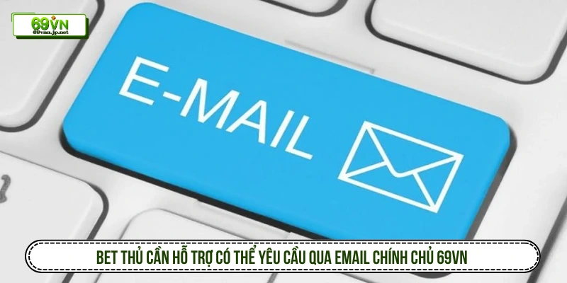 Bet thủ cần hỗ trợ có thể yêu cầu qua email chính chủ 69VN