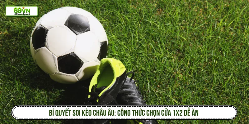 Bí Quyết Soi Kèo Châu Âu: Công Thức Chọn Cửa 1X2 Dễ Ăn
